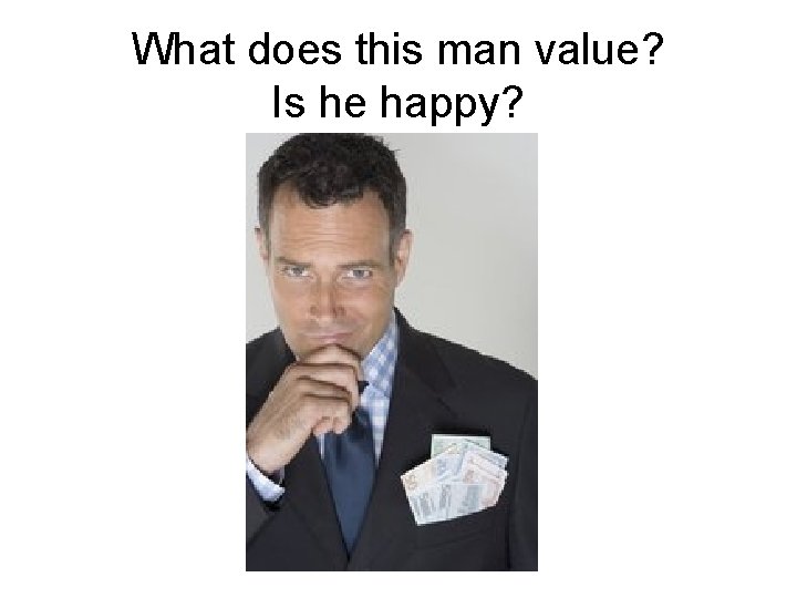 What does this man value? Is he happy? 