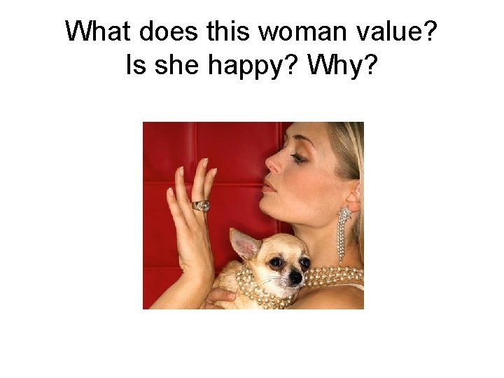 What does this woman value? Is she happy? Why? 