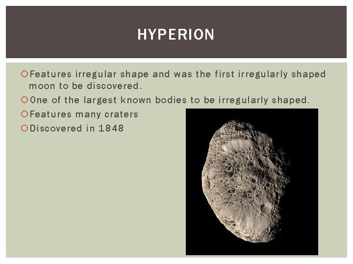 HYPERION Features irregular shape and was the first irregularly shaped moon to be discovered.