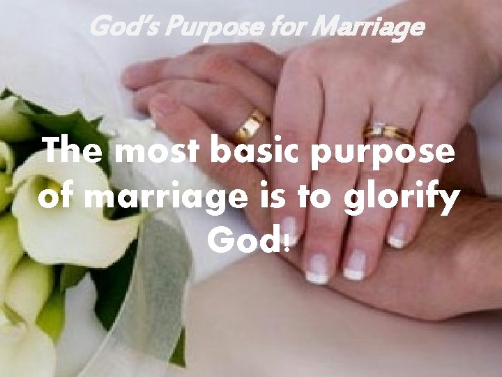 God’s Purpose for Marriage The most basic purpose of marriage is to glorify God!