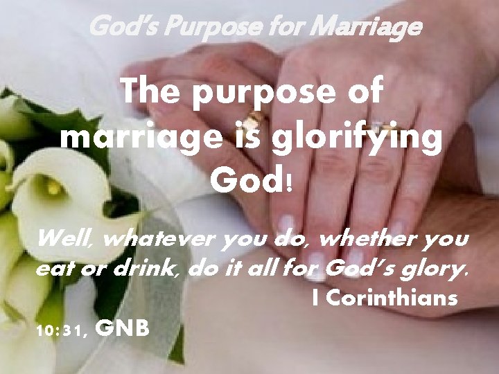 God’s Purpose for Marriage The purpose of marriage is glorifying God! Well, whatever you