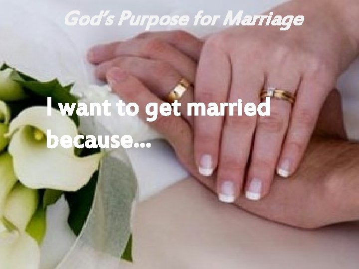 God’s Purpose for Marriage I want to get married because… 