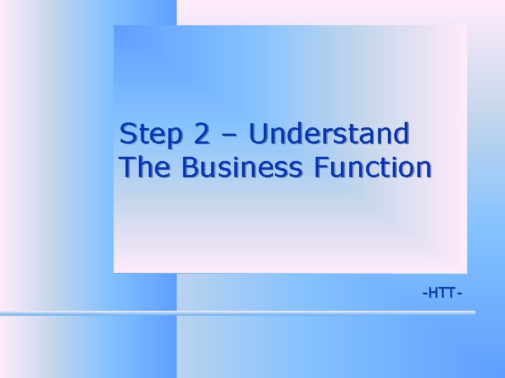 Step 2 – Understand The Business Function -HTT- 