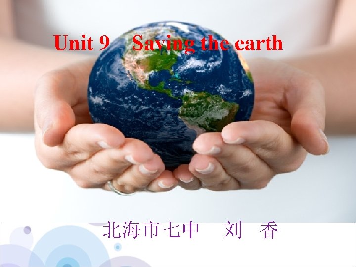 Unit 9 Saving the earth 北海市七中 刘 香 