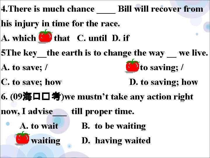 4. There is much chance ____ Bill will recover from his injury in time