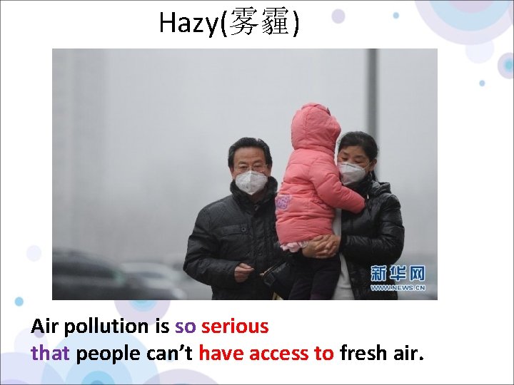 Hazy(雾霾) Air pollution is so serious that people can’t have access to fresh air.