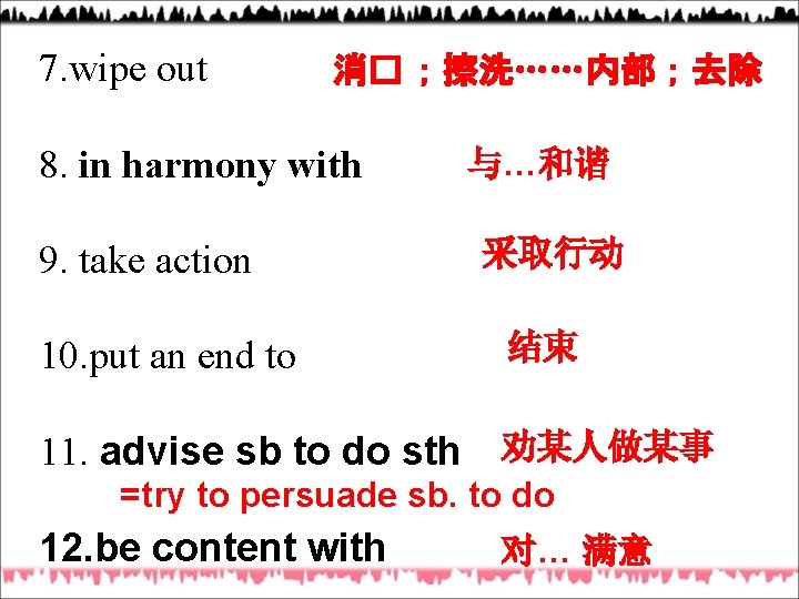 7. wipe out 消� ；擦洗……内部；去除 8. in harmony with 9. take action 10. put