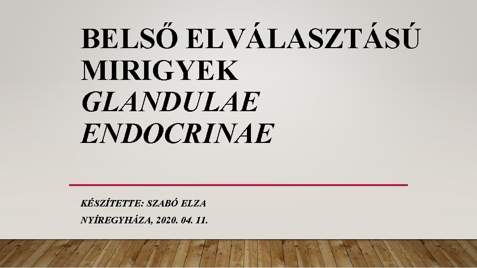 BELSŐ ELVÁLASZTÁSÚ MIRIGYEK GLANDULAE ENDOCRINAE KÉSZÍTETTE: SZABÓ ELZA NYÍREGYHÁZA, 2020. 04. 11. 