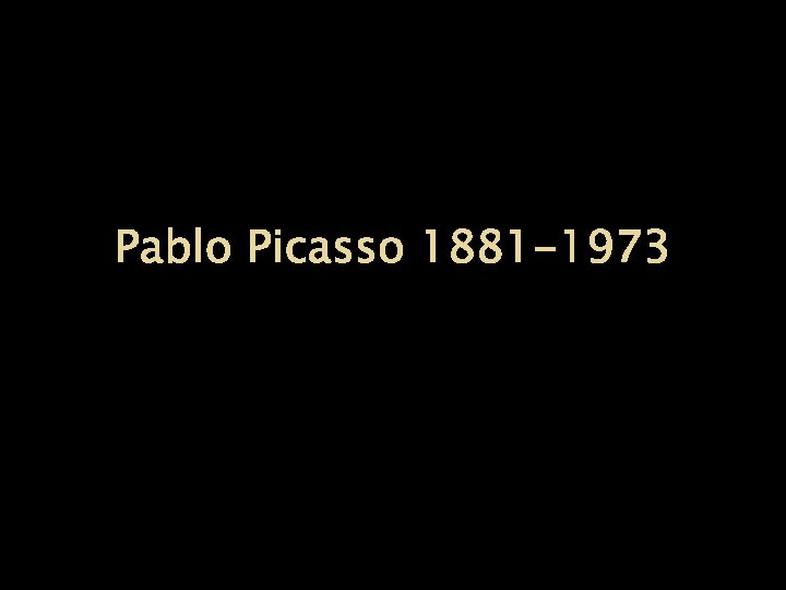 Pablo Picasso 1881 -1973 