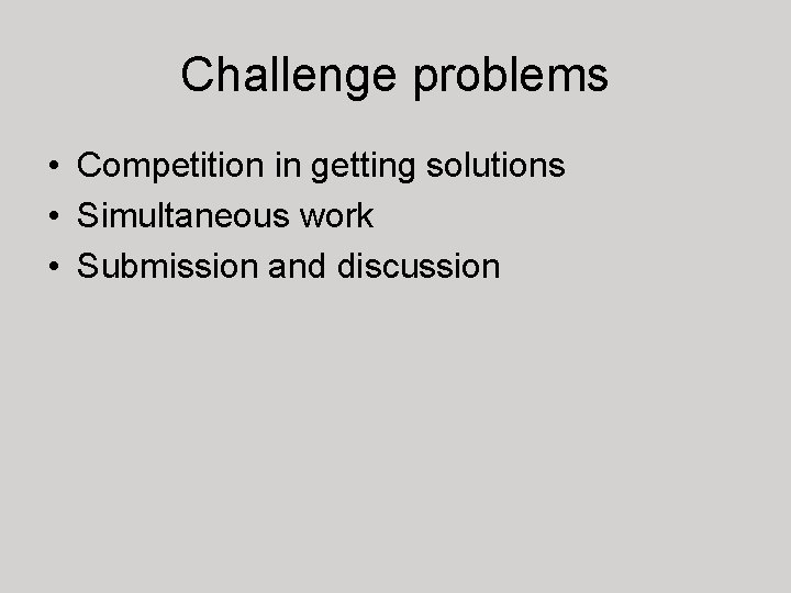 Challenge problems • Competition in getting solutions • Simultaneous work • Submission and discussion