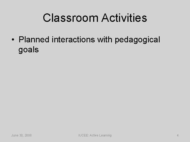 Classroom Activities • Planned interactions with pedagogical goals June 30, 2008 IUCEE: Active Learning