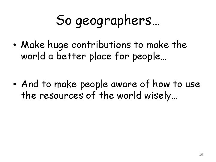 So geographers… • Make huge contributions to make the world a better place for