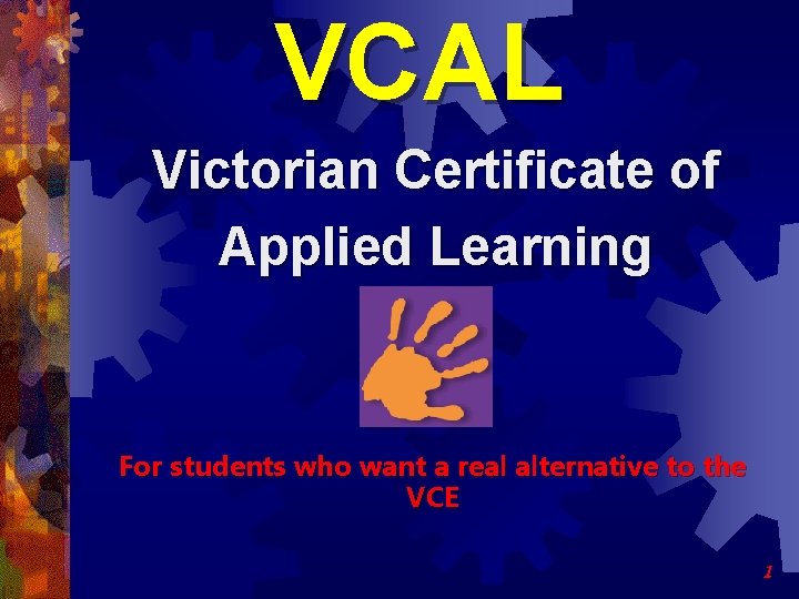 VCAL Victorian Certificate of Applied Learning For students who want a real alternative to