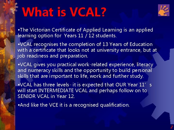 What is VCAL? • The Victorian Certificate of Applied Learning is an applied learning