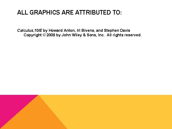 ALL GRAPHICS ARE ATTRIBUTED TO: Calculus, 10/E by Howard Anton, Irl Bivens, and Stephen