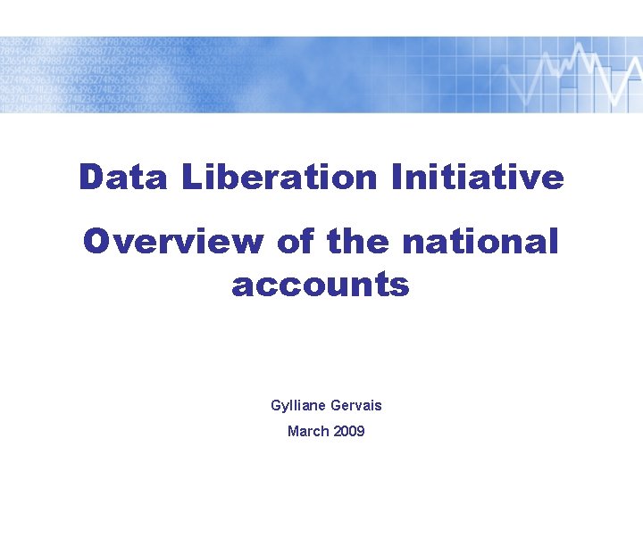 Data Liberation Initiative Overview of the national accounts Gylliane Gervais March 2009 