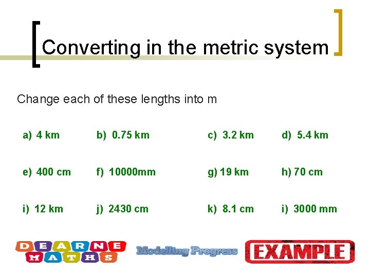 Converting in the metric system Change each of these lengths into m a) 4