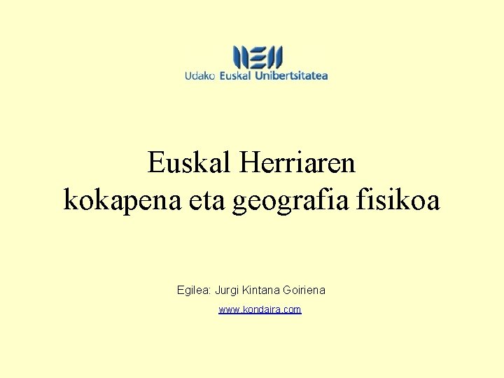 Euskal Herriaren kokapena eta geografia fisikoa Egilea: Jurgi Kintana Goiriena www. kondaira. com 