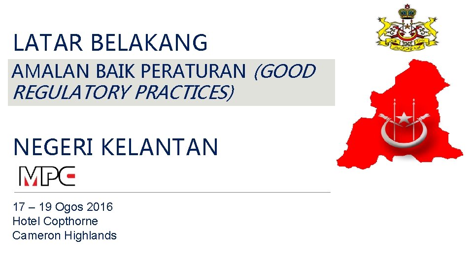 LATAR BELAKANG AMALAN BAIK PERATURAN (GOOD REGULATORY PRACTICES) NEGERI KELANTAN 17 – 19 Ogos