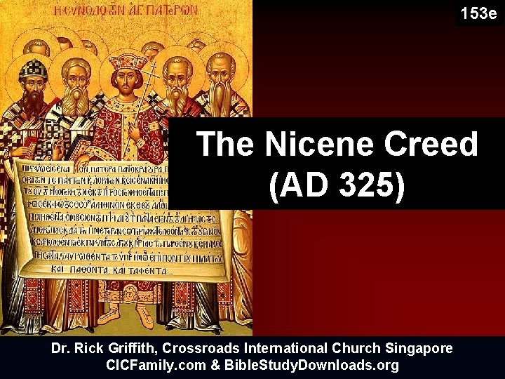 153 e The Nicene Creed (AD 325) Dr. Rick Griffith, Crossroads International Church Singapore