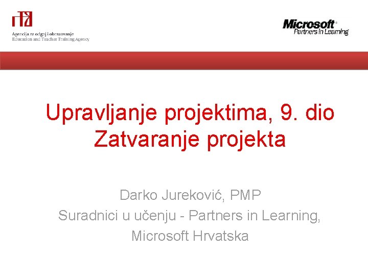 Upravljanje projektima, 9. dio Zatvaranje projekta Darko Jureković, PMP Suradnici u učenju - Partners