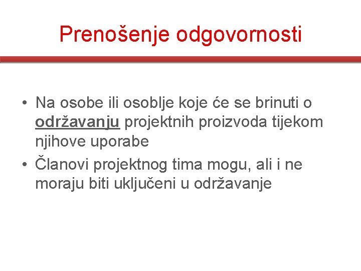 Prenošenje odgovornosti • Na osobe ili osoblje koje će se brinuti o održavanju projektnih