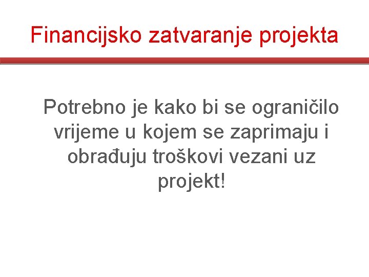 Financijsko zatvaranje projekta Potrebno je kako bi se ograničilo vrijeme u kojem se zaprimaju Financijsko zatvaranje projekta Potrebno je kako bi se ograničilo vrijeme u kojem se zaprimaju