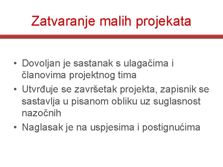 Zatvaranje malih projekata • Dovoljan je sastanak s ulagačima i članovima projektnog tima • Zatvaranje malih projekata • Dovoljan je sastanak s ulagačima i članovima projektnog tima •