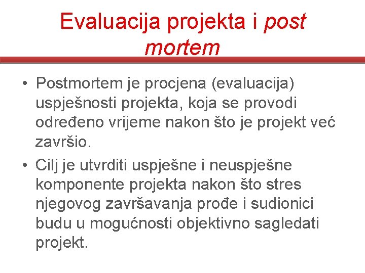 Evaluacija projekta i post mortem • Postmortem je procjena (evaluacija) uspješnosti projekta, koja se