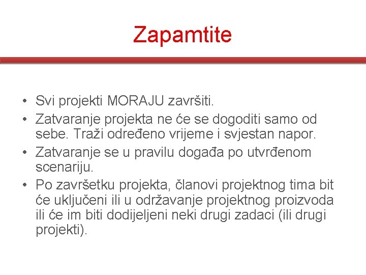 Zapamtite • Svi projekti MORAJU završiti. • Zatvaranje projekta ne će se dogoditi samo