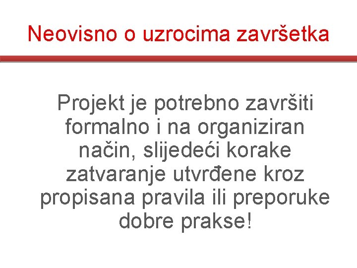 Neovisno o uzrocima završetka Projekt je potrebno završiti formalno i na organiziran način, slijedeći Neovisno o uzrocima završetka Projekt je potrebno završiti formalno i na organiziran način, slijedeći