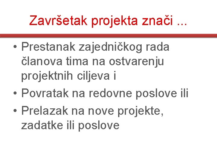 Završetak projekta znači. . . • Prestanak zajedničkog rada članova tima na ostvarenju projektnih