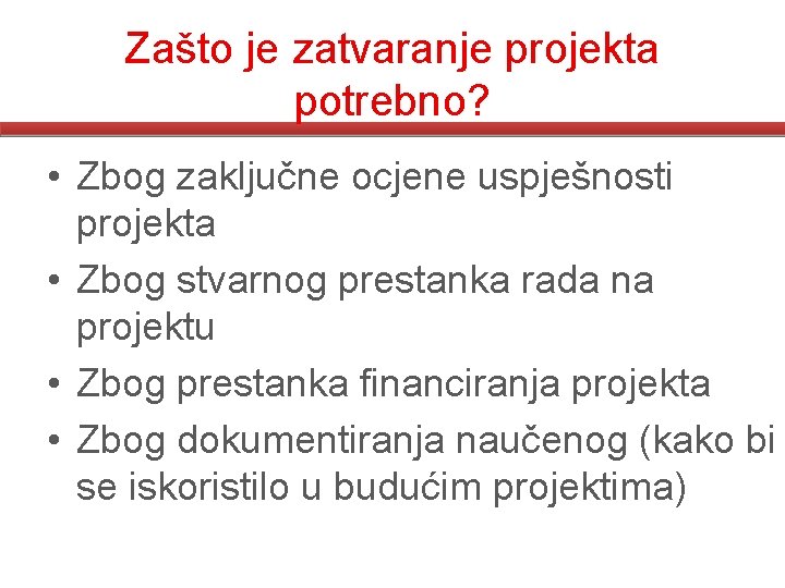 Zašto je zatvaranje projekta potrebno? • Zbog zaključne ocjene uspješnosti projekta • Zbog stvarnog Zašto je zatvaranje projekta potrebno? • Zbog zaključne ocjene uspješnosti projekta • Zbog stvarnog