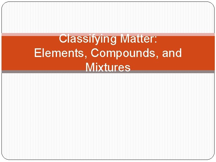 Classifying Matter: Elements, Compounds, and Mixtures 