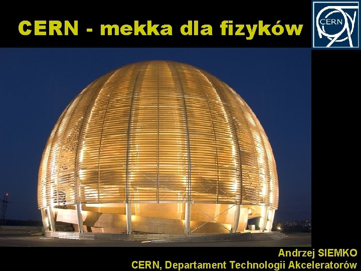 CERN - mekka dla fizyków Andrzej SIEMKO Kurs dla polskich nauczycieli fizyki w CERN