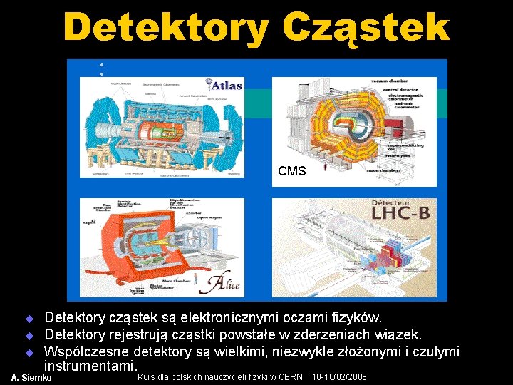 Detektory Cząstek CMS u u u Detektory cząstek są elektronicznymi oczami fizyków. Detektory rejestrują