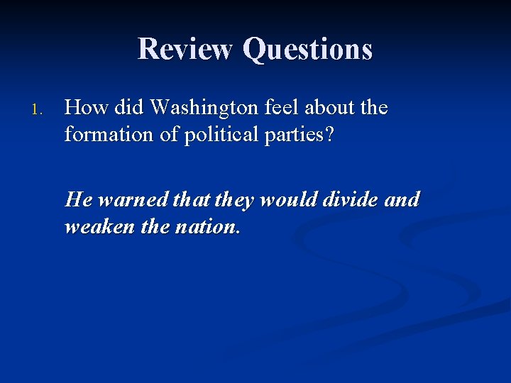 Review Questions 1. How did Washington feel about the formation of political parties? He