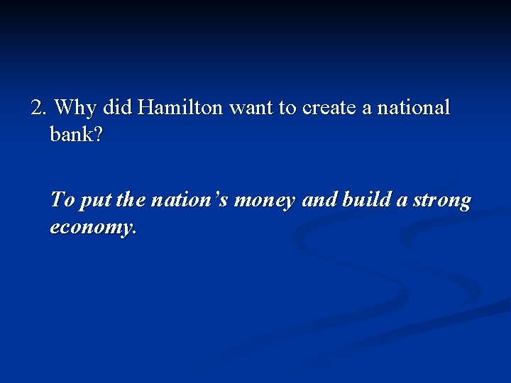 2. Why did Hamilton want to create a national bank? To put the nation’s