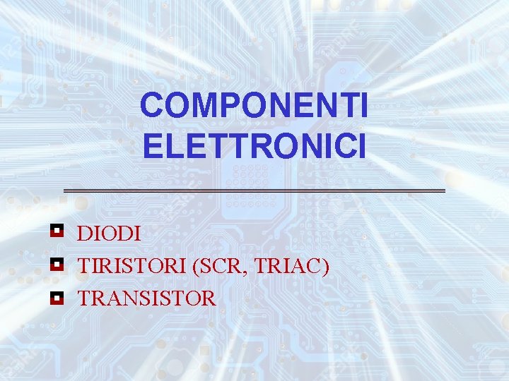COMPONENTI ELETTRONICI DIODI TIRISTORI (SCR, TRIAC) TRANSISTOR 