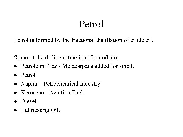 Petrol is formed by the fractional distillation of crude oil. Some of the different