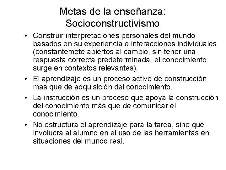 Metas de la enseñanza: Socioconstructivismo • Construir interpretaciones personales del mundo basados en su