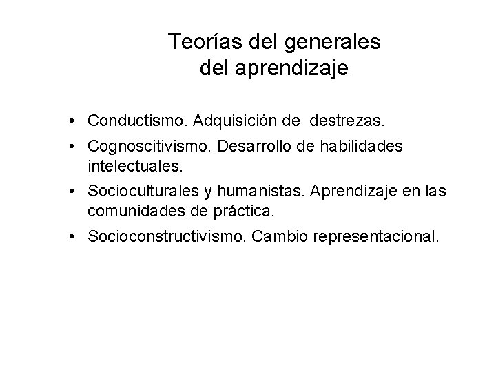 Teorías del generales del aprendizaje • Conductismo. Adquisición de destrezas. • Cognoscitivismo. Desarrollo de