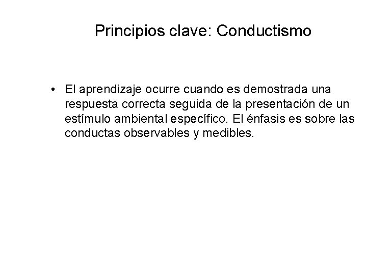 Principios clave: Conductismo • El aprendizaje ocurre cuando es demostrada una respuesta correcta seguida