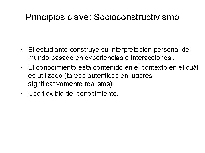Principios clave: Socioconstructivismo • El estudiante construye su interpretación personal del mundo basado en