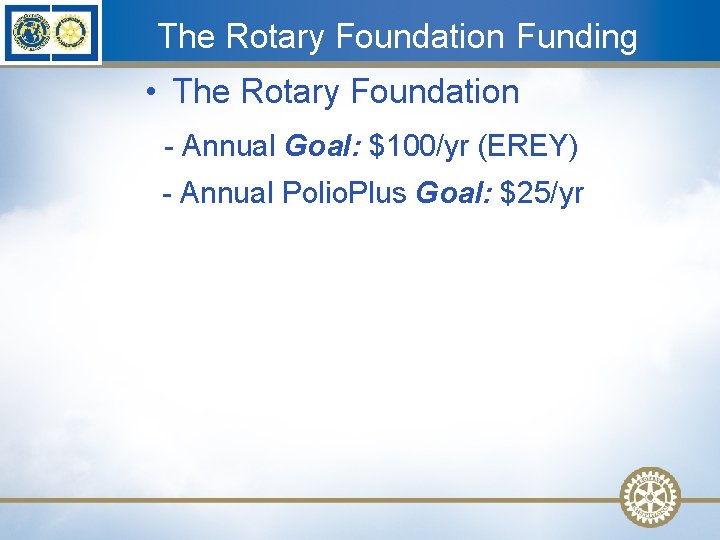 The Rotary Foundation Funding • The Rotary Foundation - Annual Goal: $100/yr (EREY) -