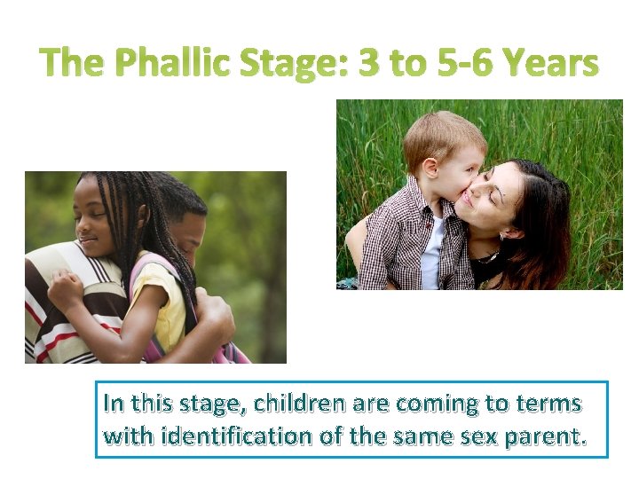 The Phallic Stage: 3 to 5 -6 Years In this stage, children are coming