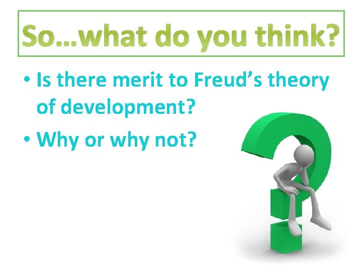 So…what do you think? • Is there merit to Freud’s theory of development? •