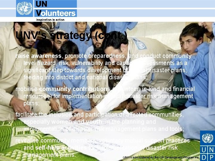 UNV’s strategy (cont. ) raise awareness, promote preparedness, and conduct community level hazard, risk,