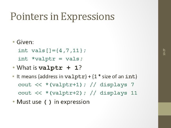 Pointers in Expressions int vals[]={4, 7, 11}; int *valptr = vals; • What is