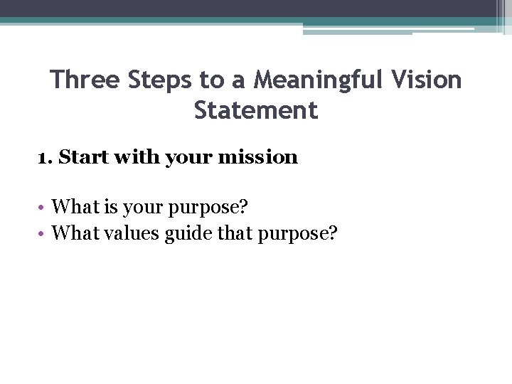 Three Steps to a Meaningful Vision Statement 1. Start with your mission • What